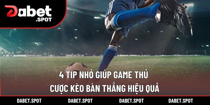 4 Tip nhỏ giúp game thủ cược kèo bàn thắng hiệu quả