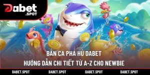 Bắn Cá Phá Hủ DABET – Hướng Dẫn Chi Tiết Từ A-Z Cho Newbie