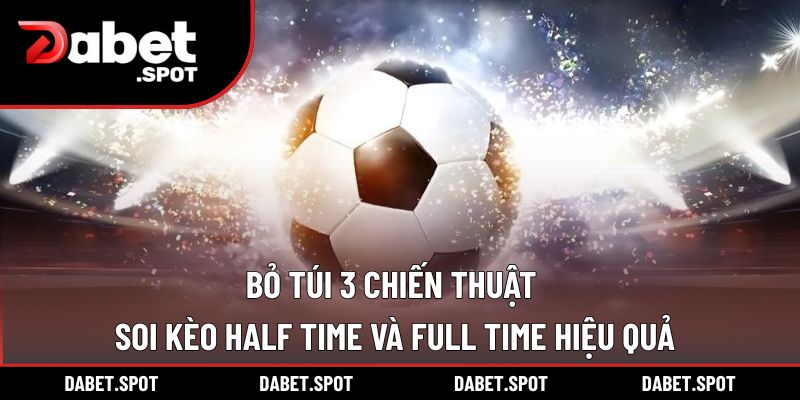 Bỏ túi 3 chiến thuật soi kèo Half Time và Full Time hiệu quả