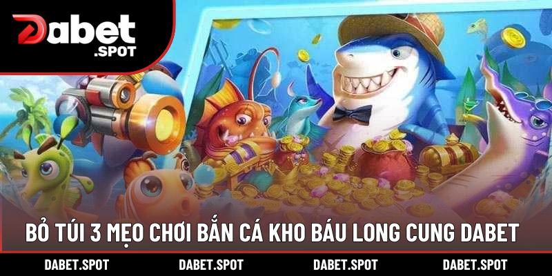 Bỏ túi 3 mẹo chơi bắn cá kho báu long cung DABET
