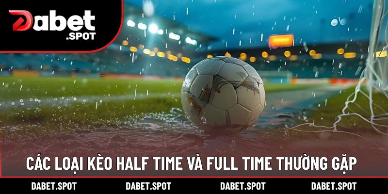 Các loại kèo Half Time và Full Time thường gặp