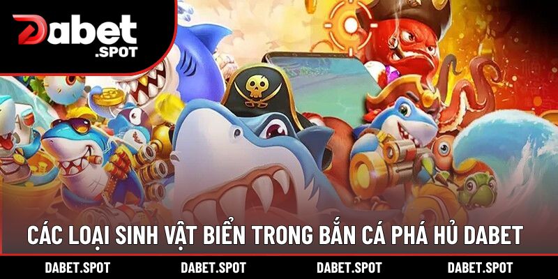 Các loại sinh vật biển trong bắn cá phá hủ DABET