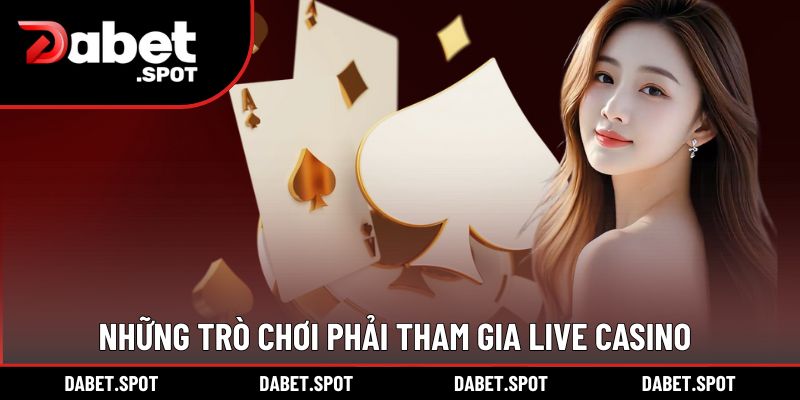 Những trò chơi nhất định phải tham gia Live Casino