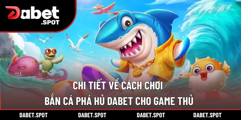 Chi tiết về cách chơi bắn cá phá hủ DABET cho game thủ