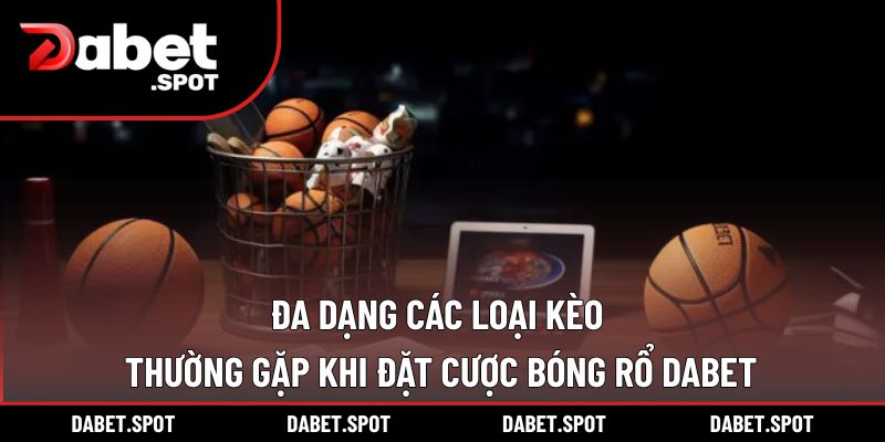 Đa dạng các loại kèo thường gặp khi đặt cược bóng rổ DABET