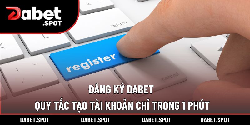 Đăng Ký DABET | Quy Tắc Tạo Tài Khoản Chỉ Trong 1 Phút