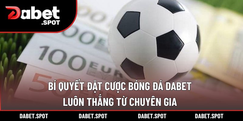 Bí Quyết Đặt Cược Bóng Đá DABET Luôn Thắng Từ Chuyên Gia