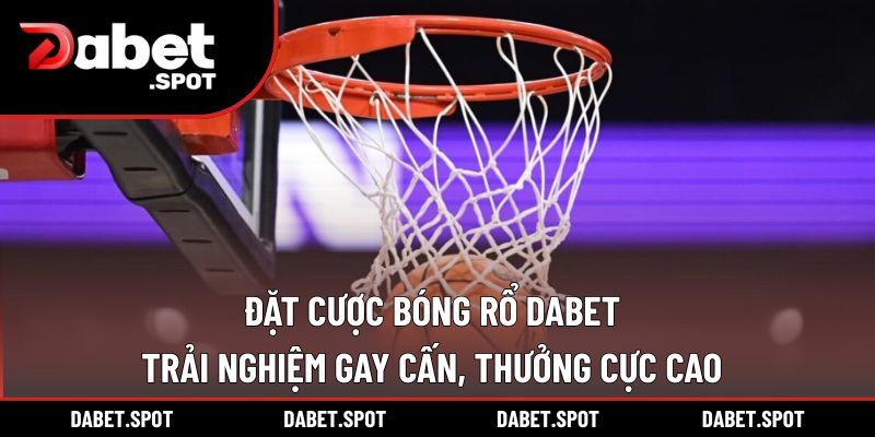 Đặt Cược Bóng Rổ DABET| Trải Nghiệm Gay Cấn, Thưởng Cực Cao