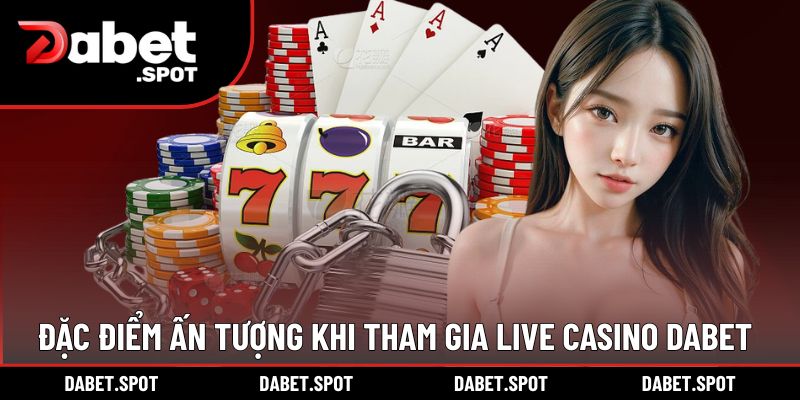 Những đặc điểm ấn tượng khi tham gia Live Casino DABET