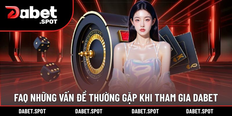 FAQ những vấn đề phát sinh với người dùng khi tham gia DABET