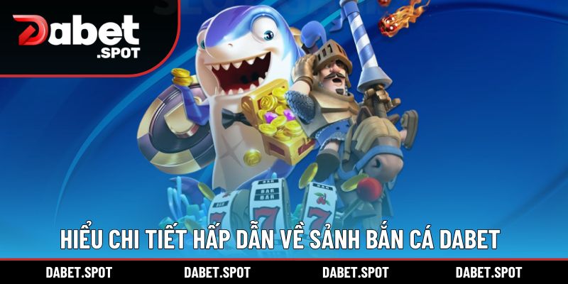 Hiểu chi tiết hấp dẫn về sảnh bắn cá DABET