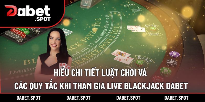 Hiểu chi tiết luật chơi và các quy tắc khi tham gia Live Blackjack DABET