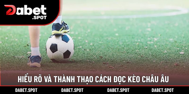 Hiểu rõ và thành thạo cách đọc kèo Châu Âu