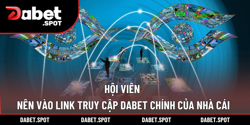 Hội viên nên vào link truy cập DABET chính của nhà cái