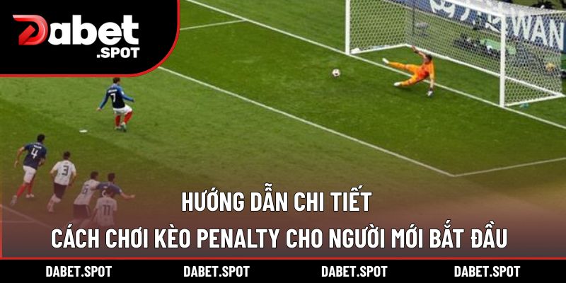 Hướng dẫn chi tiết cách chơi kèo Penalty cho người mới bắt đầu