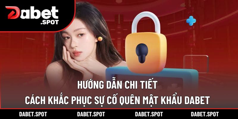 Hướng dẫn chi tiết cách khắc phục sự cố quên mật khẩu DABET
