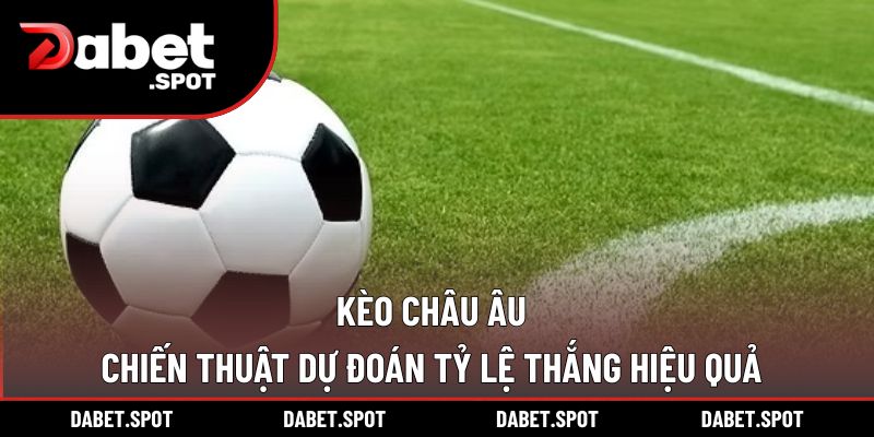 Kèo Châu Âu – Chiến Thuật Dự Đoán Tỷ Lệ Thắng Hiệu Quả