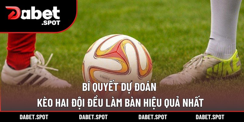 Bí Quyết Dự Đoán Kèo Hai Đội Đều Làm Bàn Hiệu Quả Nhất