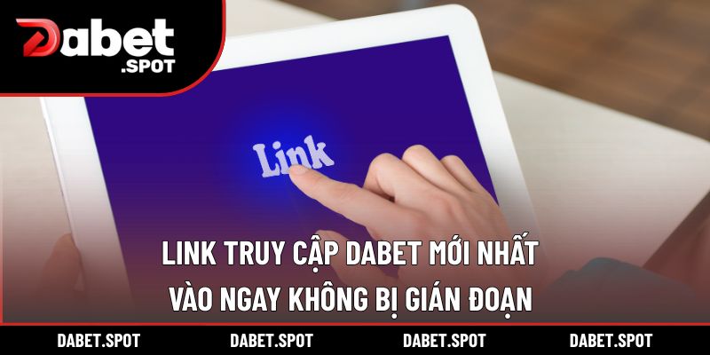 Link Truy Cập Dabet Mới Nhất – Vào Ngay Không Bị Gián Đoạn