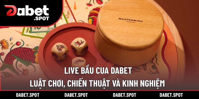 Live Bầu Cua DABET – Luật Chơi, Chiến Thuật Và Kinh Nghiệm