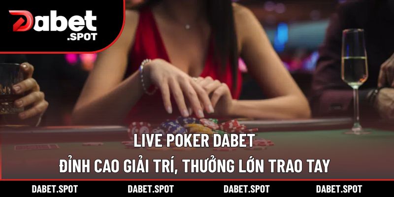 Live Poker DABET – Đỉnh Cao Giải Trí, Thưởng Lớn Trao Tay