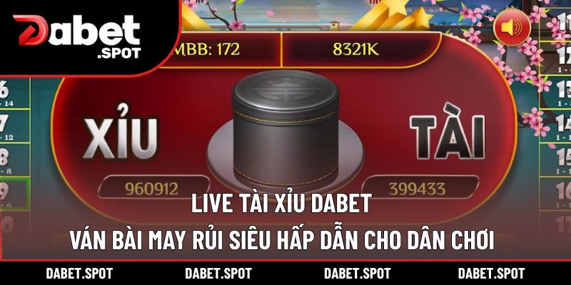 Live Tài Xỉu DABET – Ván Bài May Rủi Siêu Hấp Dẫn Cho Dân Chơi