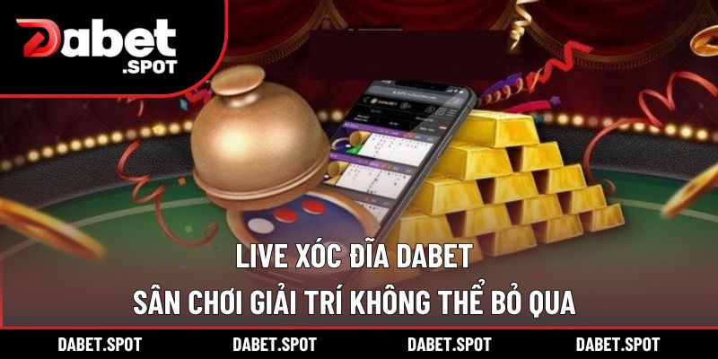 Live Xóc Đĩa DABET – Sân Chơi Giải Trí Không Thể Bỏ Qua
