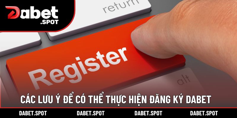 Các lưu ý để có thể thực hiện đăng ký DABET thành công