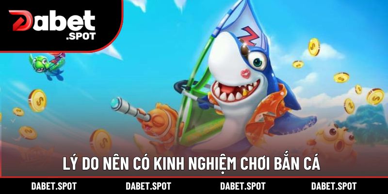 Lý do nên có kinh nghiệm chơi bắn cá
