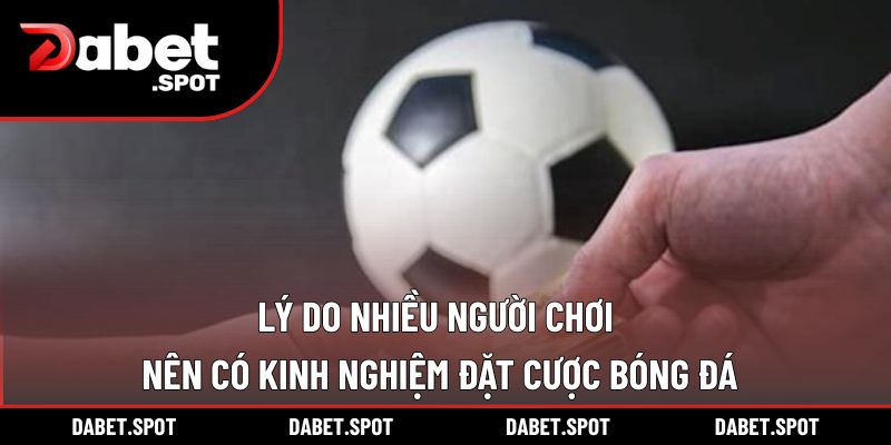 Lý do nhiều người chơi nên có kinh nghiệm đặt cược bóng đá