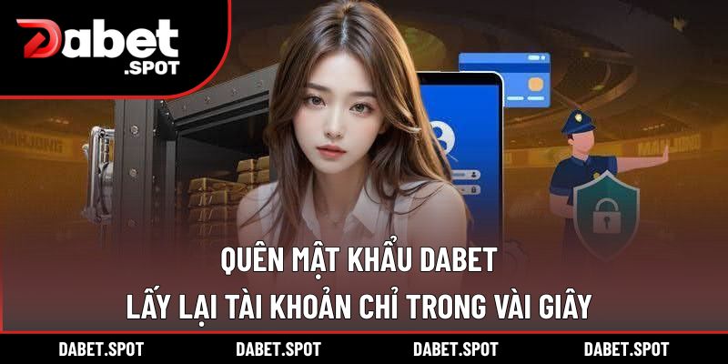 Quên Mật Khẩu DABET – Lấy Lại Tài Khoản Chỉ Trong Vài Giây