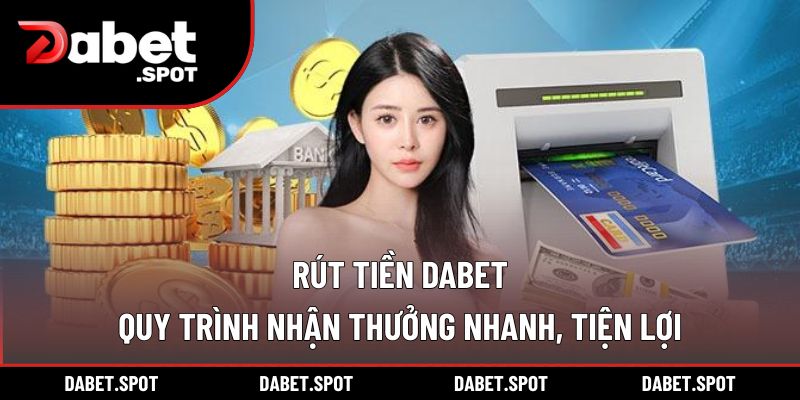 Rút Tiền DABET - Quy Trình Nhận Thưởng Nhanh, Tiện Lợi