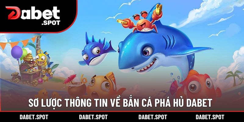 Sơ lược thông tin về bắn cá phá hủ DABET