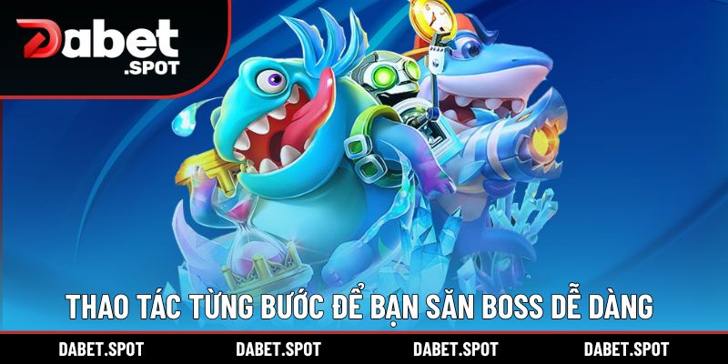 Thao tác từng bước để bạn săn boss dễ dàng