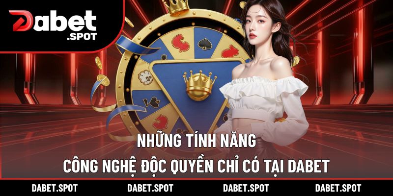 Các  tính năng công nghệ cao chỉ có tại DABET