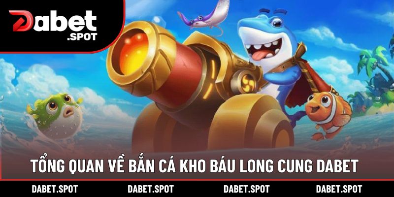 Tổng quan về bắn cá kho báu long cung DABET