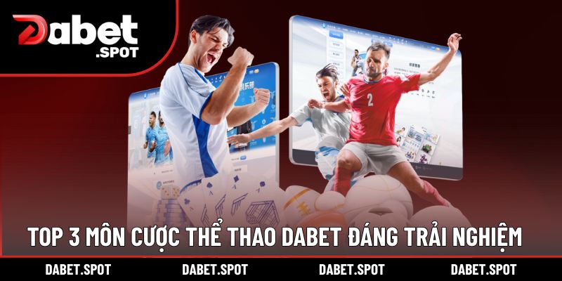 Top 3 môn cược thể thao DABET đáng trải nghiệm nhất