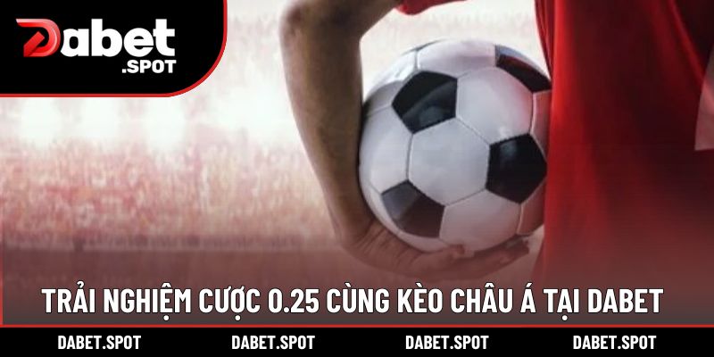 Trải nghiệm cược 0.25 cùng kèo Châu Á tại DABET